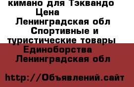 кимано для Тэквандо › Цена ­ 1 500 - Ленинградская обл. Спортивные и туристические товары » Единоборства   . Ленинградская обл.